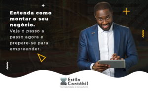 Entenda Como Montar O Seu Negocio Veja O Passo A Passo Agora E Prepare Se Para Empreender Blog - Estilo Contábil