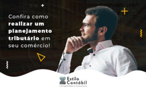 Confira Como Realizar Um Planejamento Tributario Em Seu Comercio Blog - Estilo Contábil