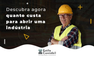 Descubra Agora Quanto Custa Para Abrir Uma Industria Blog - Estilo Contábil